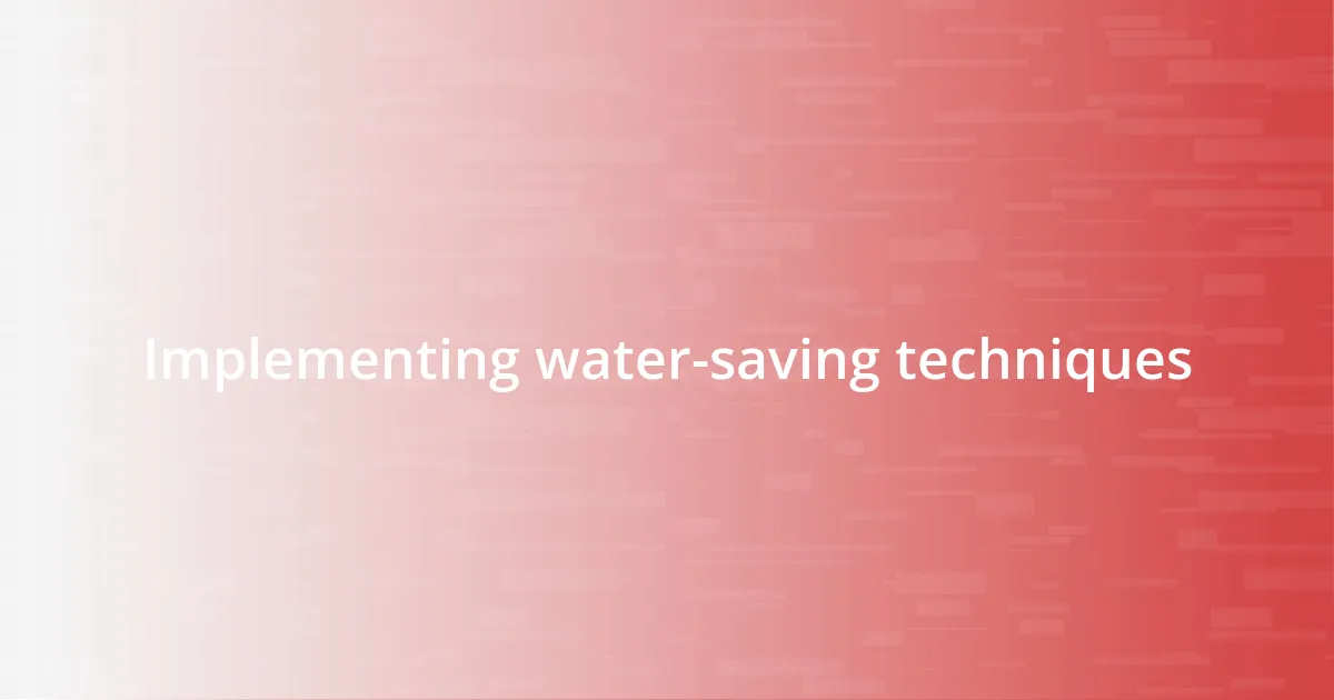 Implementing water-saving techniques