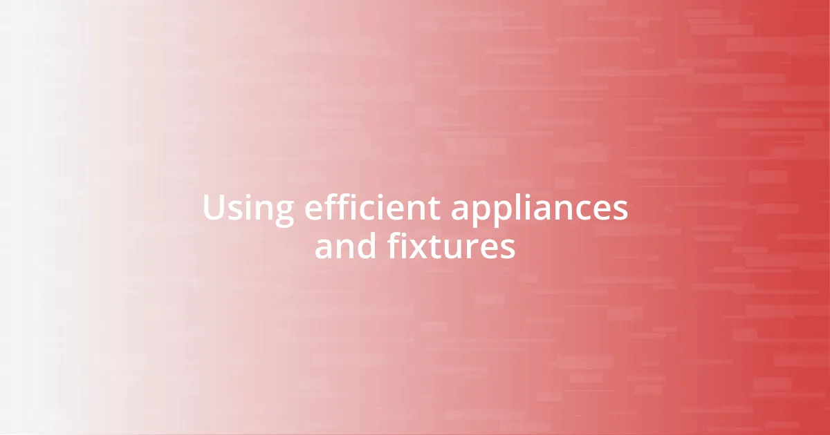 Using efficient appliances and fixtures