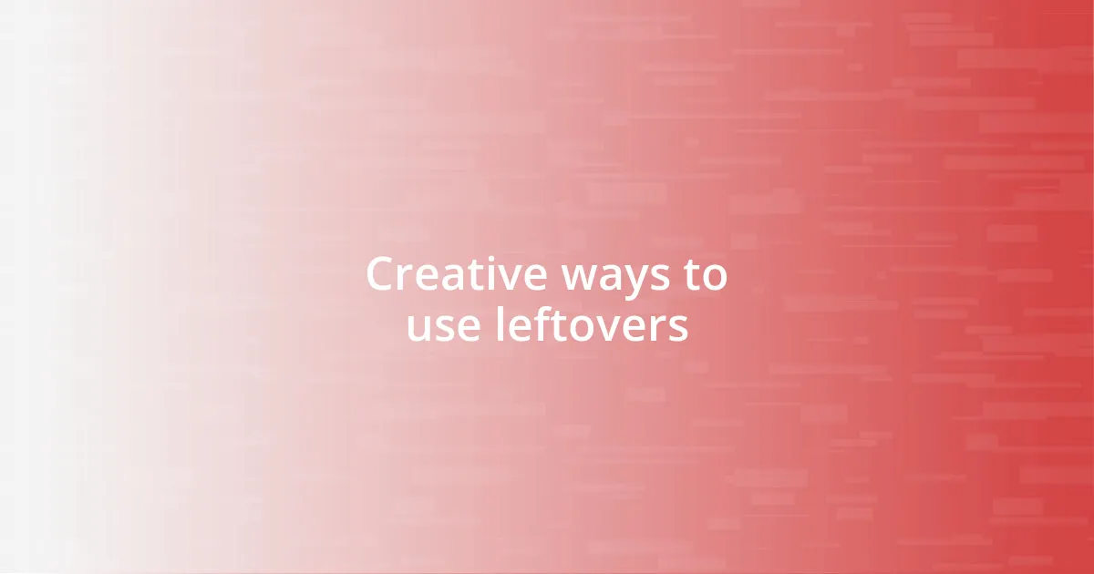 Creative ways to use leftovers