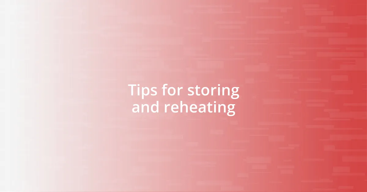 Tips for storing and reheating