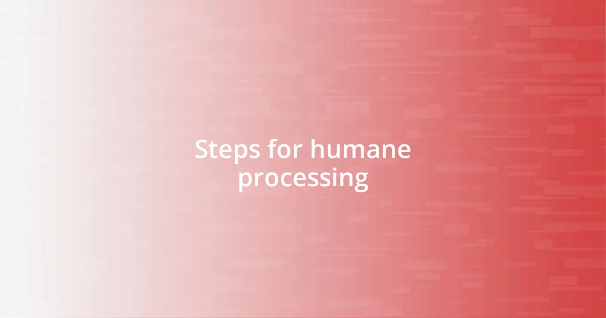 Steps for humane processing