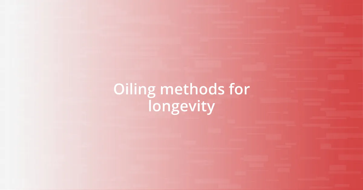 Oiling methods for longevity