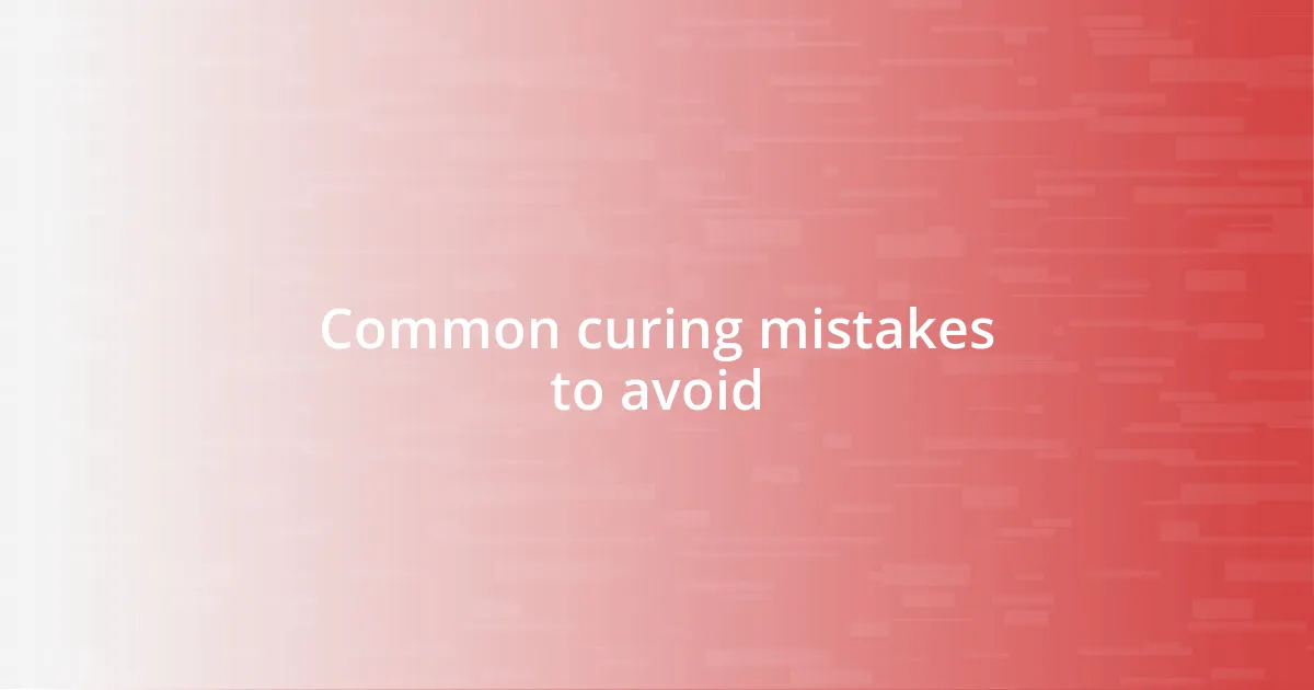 Common curing mistakes to avoid