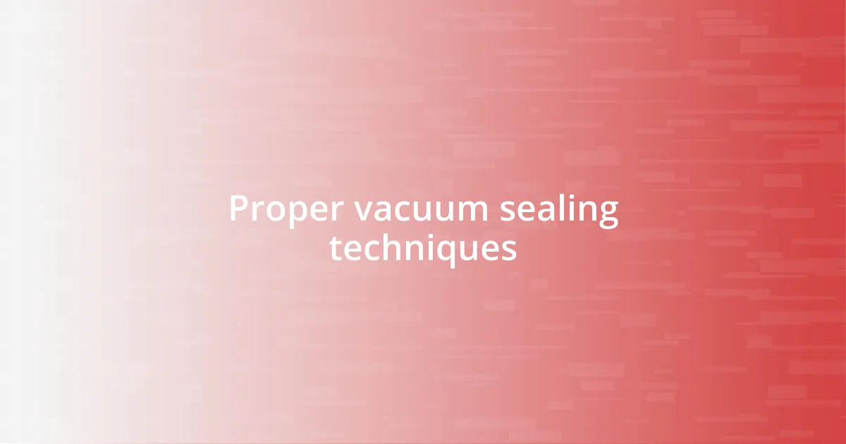 Proper vacuum sealing techniques